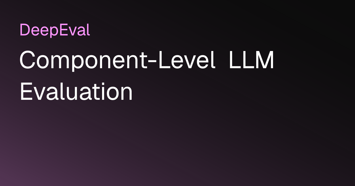 Component-Level LLM Evaluation | DeepEval - The LLM Evaluation Framework